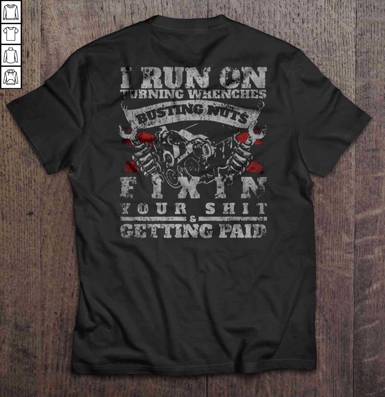 I Run On Turning Wrenches Busting Nuts Fixin Your Shit & Getting Paid TShirt Gift