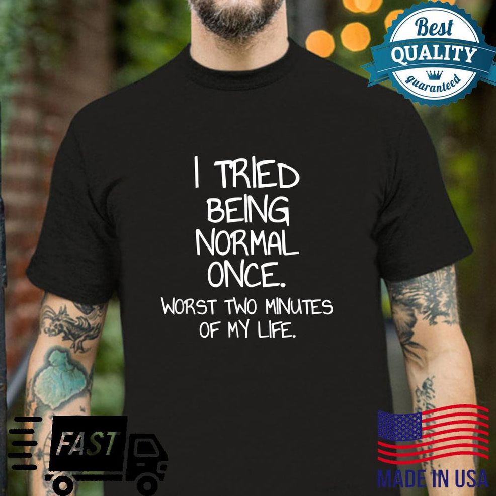 I Tried Being Normal Once Sarcastic Quote Shirt