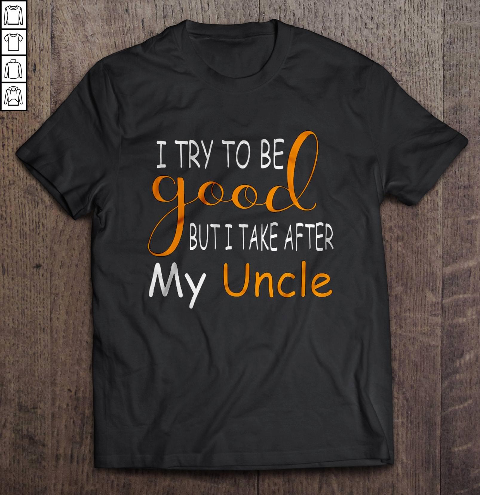 I Try To Be Good But I Take After My Uncle TShirt