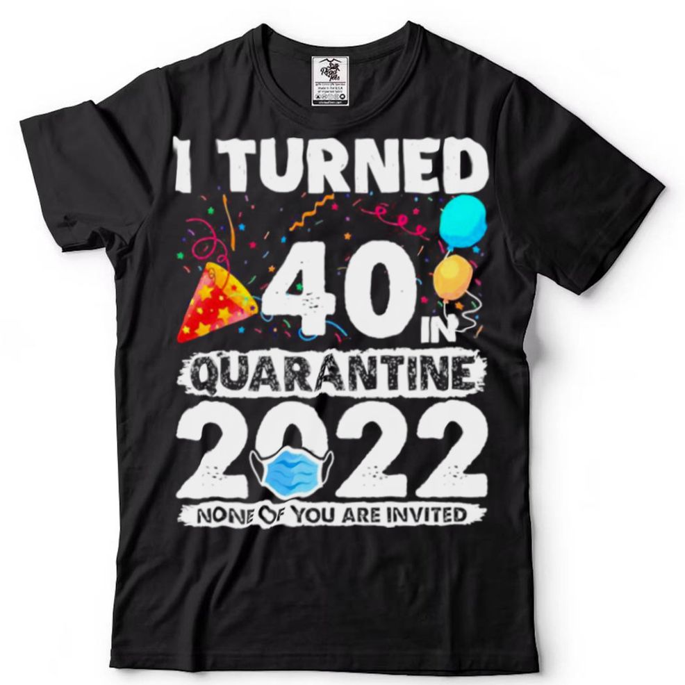 I Turned 40 In Quarantine 2022 40th Birthday Party Shirt
