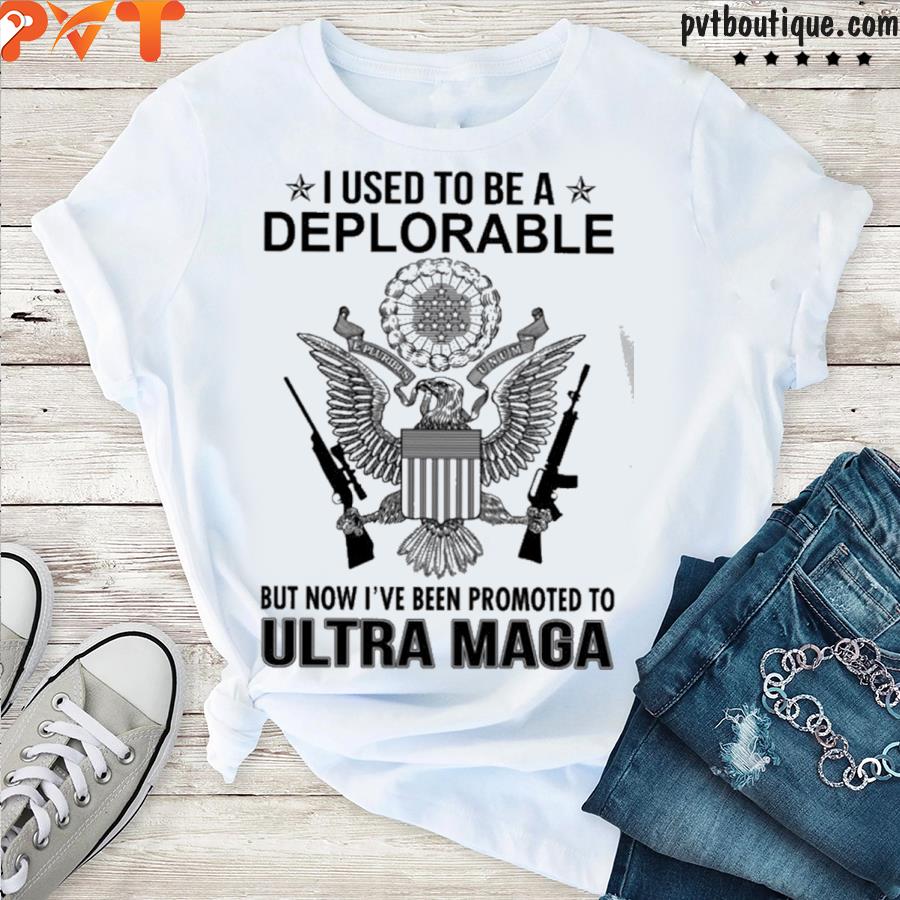 I used to be a deplorable but now I’ve been promoted to ultra maga shirt