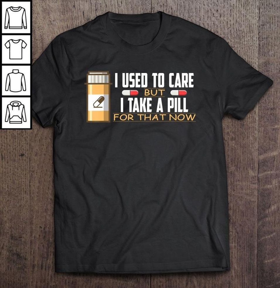 I Used To Care But I Take A Pill For That Now Work Shirt