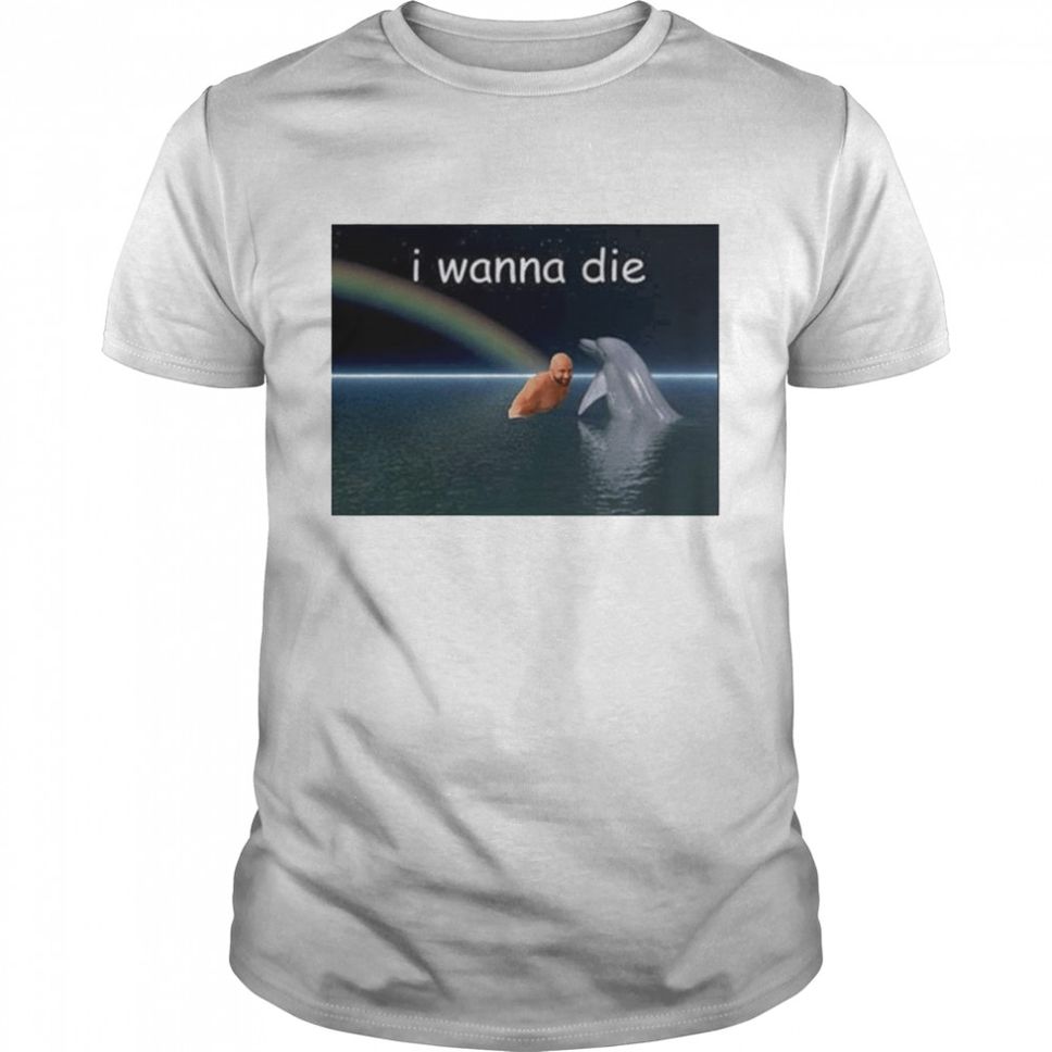 I Wanna Die Dolphin T Shirt