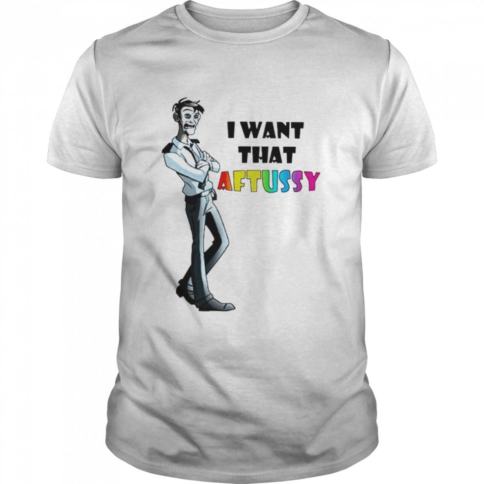 I Want That Aftussy T Shirt