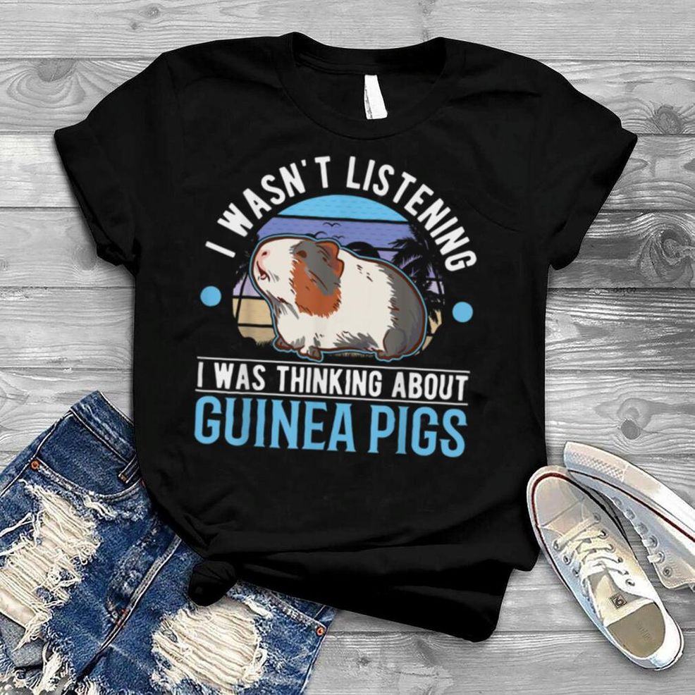 I Wasn't Listening I Was Thinking About Guinea Pigs T Shirt B0B1F291XF