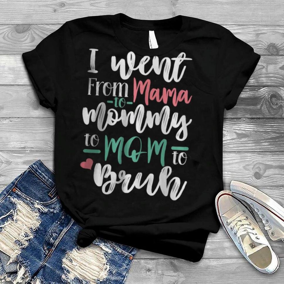 I Went From Mama Mommy Mom Bruh T Shirt