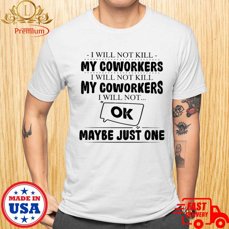 I Will Not Kill My Coworkers I Will Not Kill My Coworkers I Will Not Ok Maybe Just One Shirt