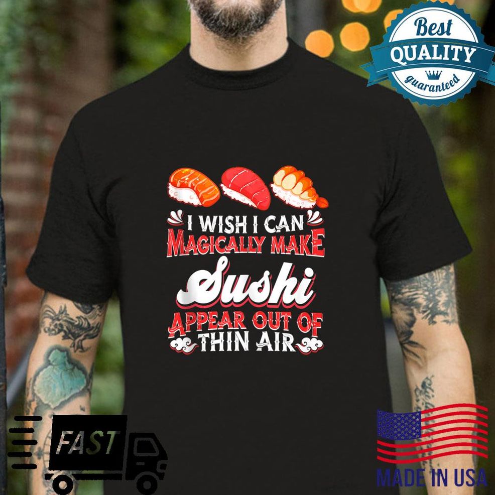 I Wish I Can Magically Make Sushi Appear Sushi Shirt