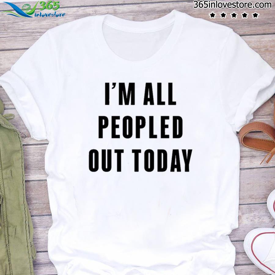 I’m all peopled out today shirt