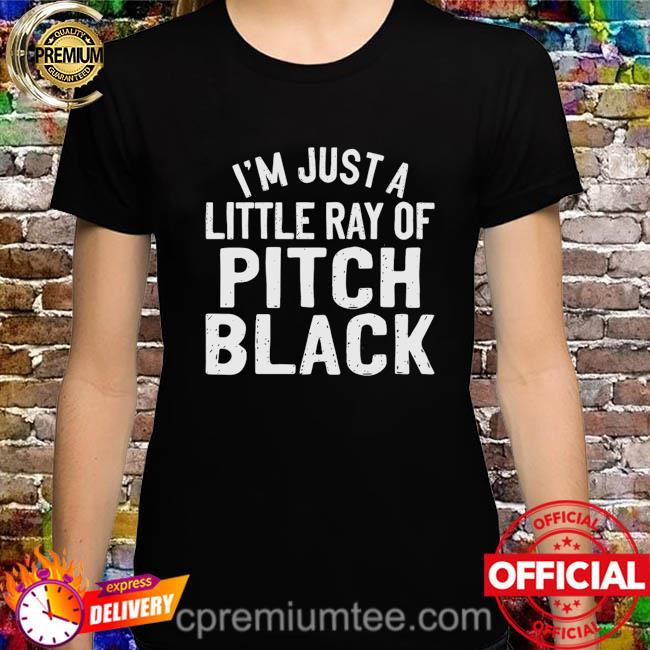 I’m just a little ray of pitch black shirt