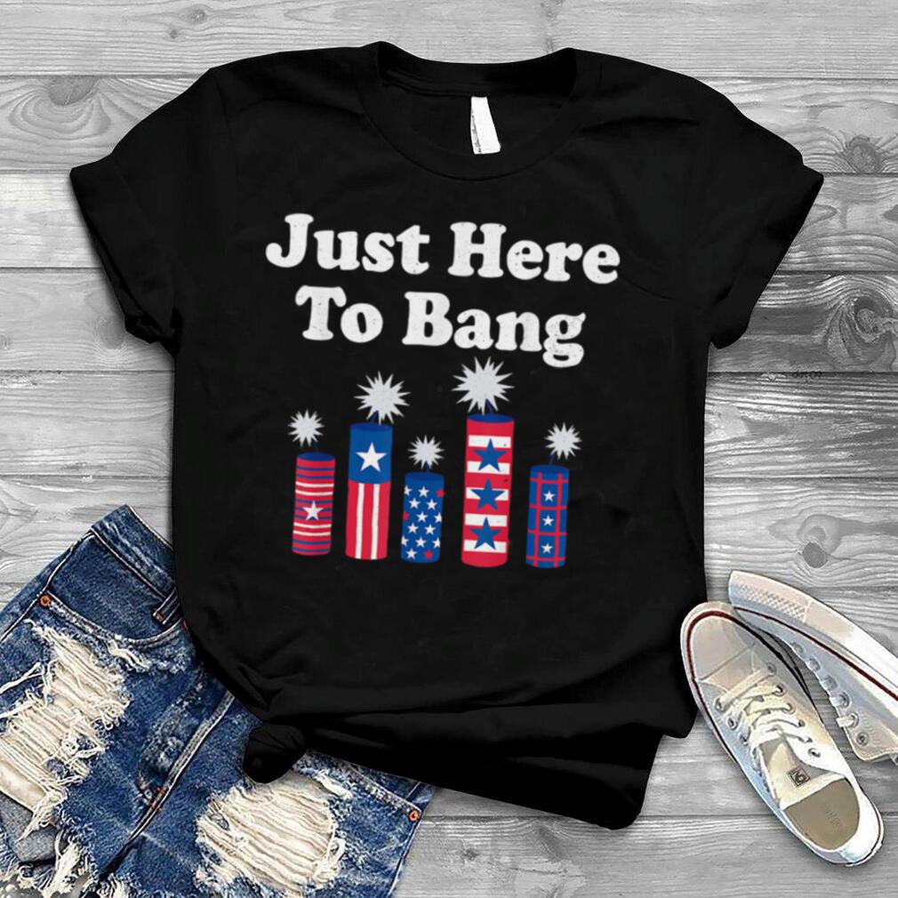I’m Just Here To Bang Fourth of July 4th of July Funny USA T Shirt