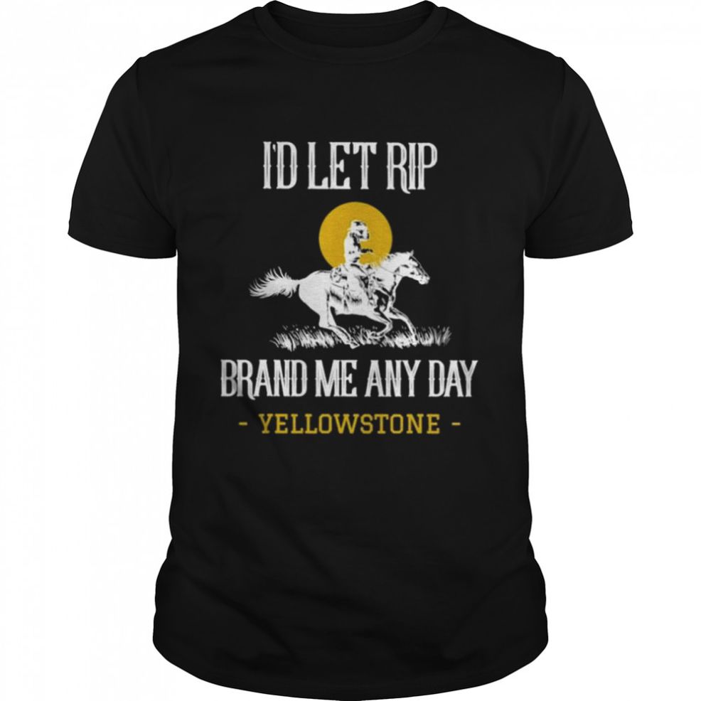 I’d Let Rip Brand Me Any Day Yellowstone Shirt