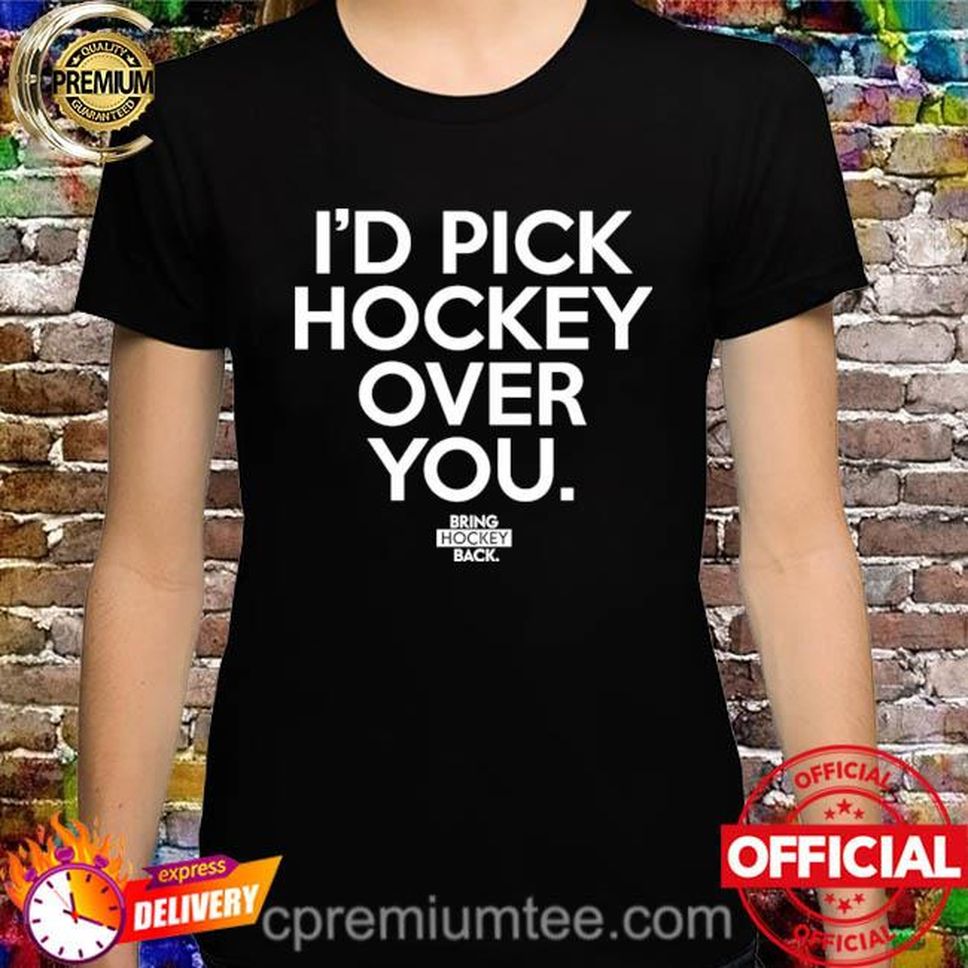 I’d Pick Hockey Over You Bring Hockey Back Shirt