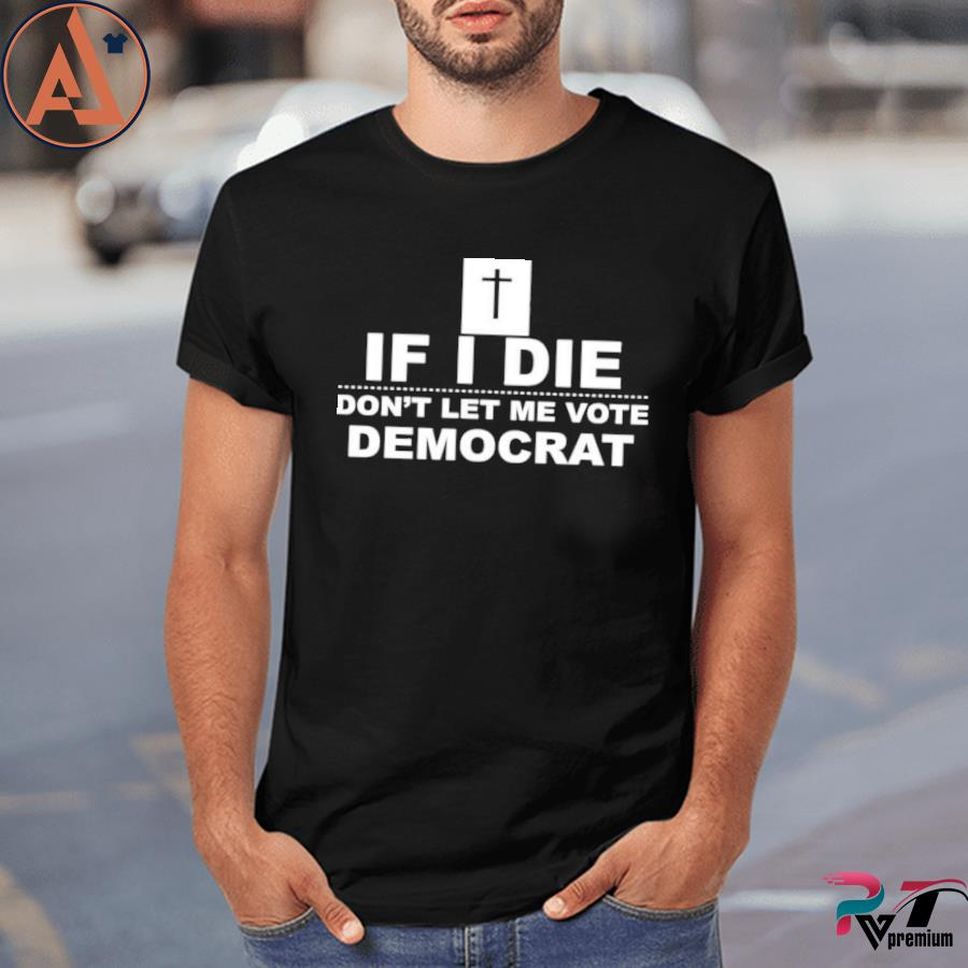 If I Die Don't Let Me Vote Democrat Shirt