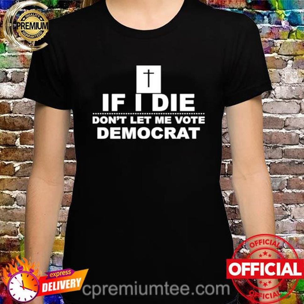 If I Die Don’t Let Me Vote Democrat T Shirt