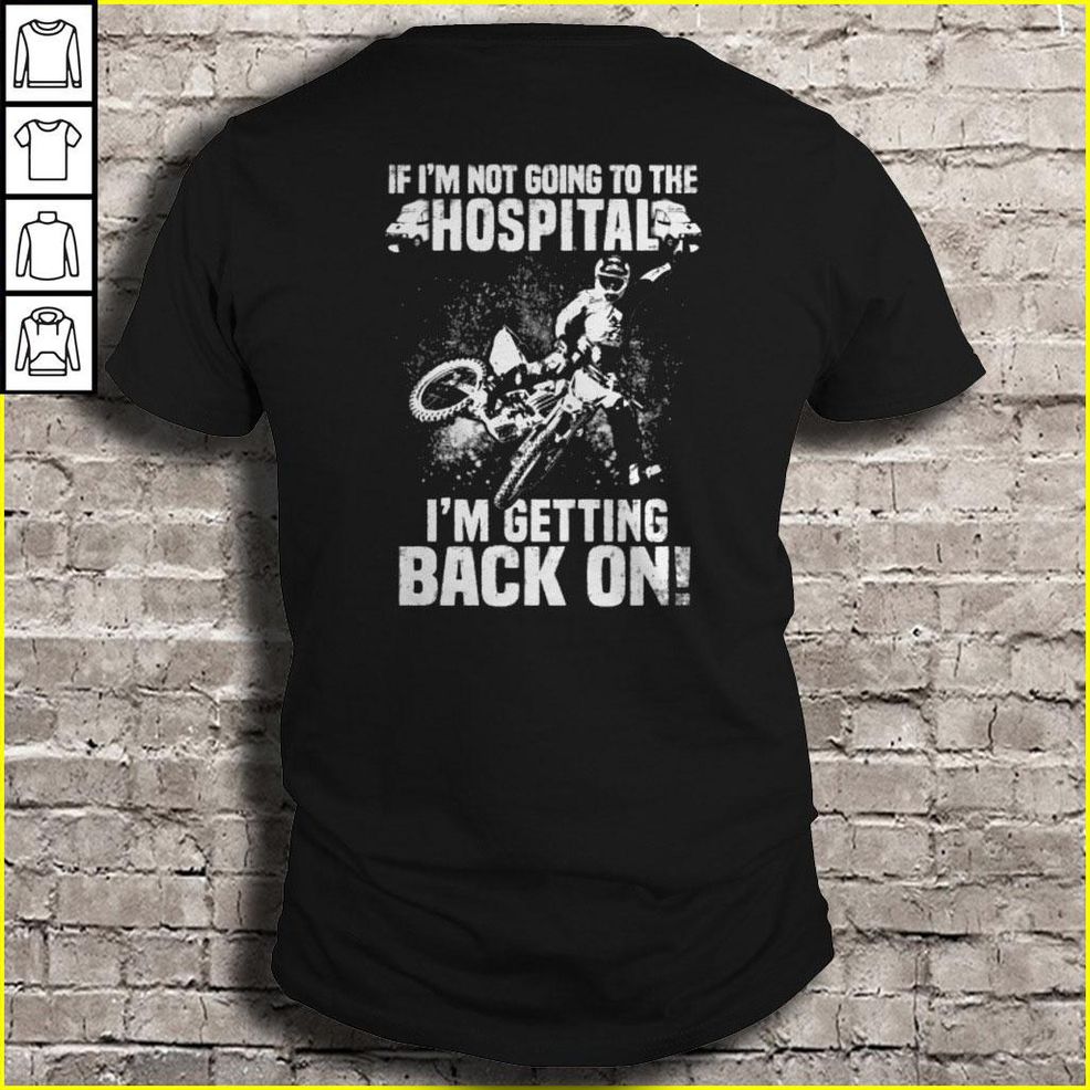 If I’m Not Going To The Hospital I’m Getting Back On TShirt