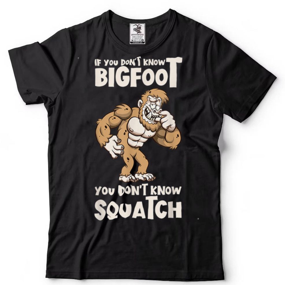 If You Dont Know Bigfoot You Dont Know Squatch Sasquatch T Shirt