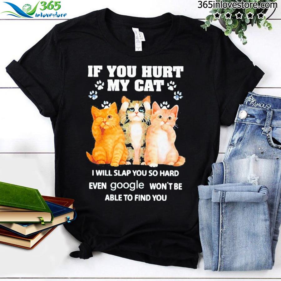 If You Hurt My Cat I Will Slap Google Won’t Be Able To Find You Shirt