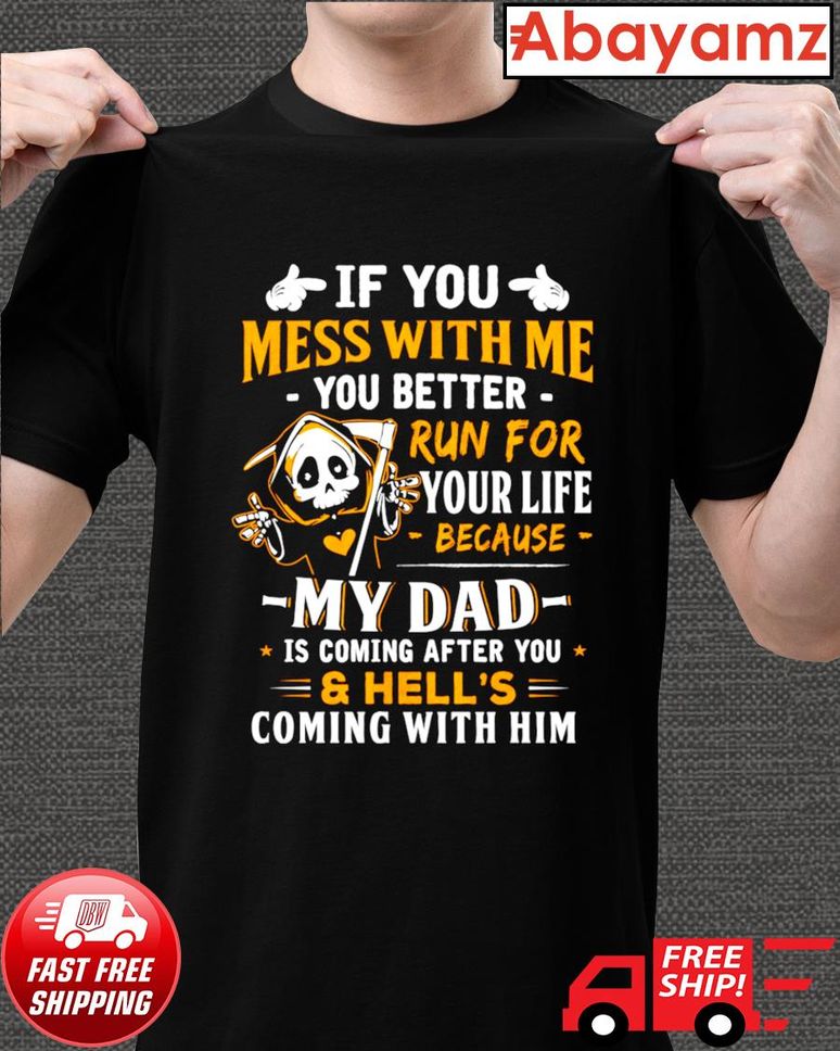 If You Mess With Me You Better Run Your Life Because My Dad Shirt