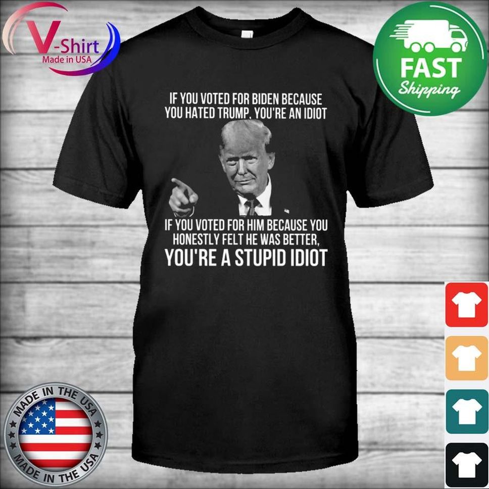 If You Voted For Biden Because You Hate Trump You're An Idiot Shirt