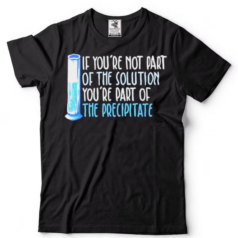 If Youre Not Part Of The Solution Chemistry Science Shirt