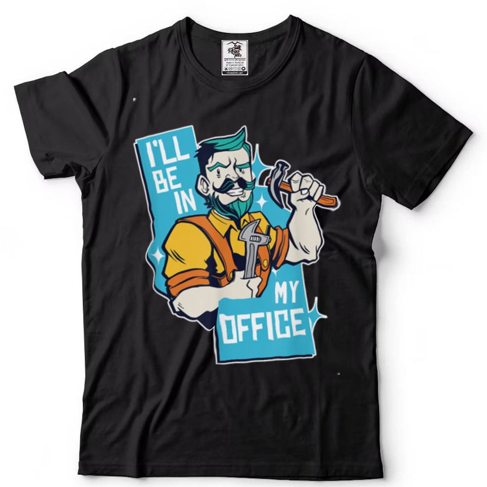 I'll Be In My Office Funny Carpenter T Shirt