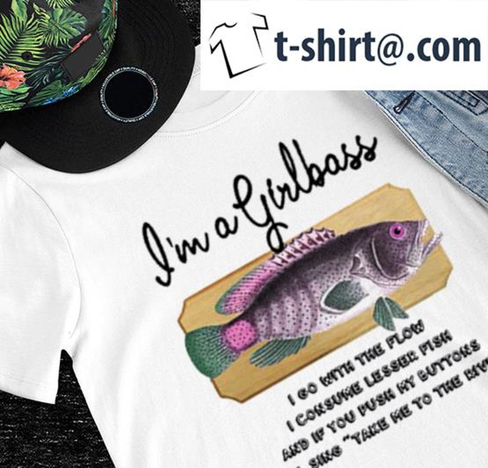 I'm A Girlboss I Go With The Flow I Consume Lesser Fish And If You Push My Buttons I Will Sing Take Me To The River Shirt