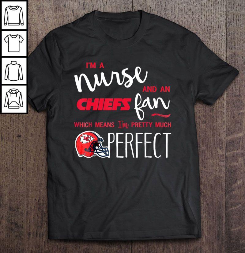 I’m A Nurse And An Chiefs Fan Which Means I’m Pretty Much Perfect Shirt
