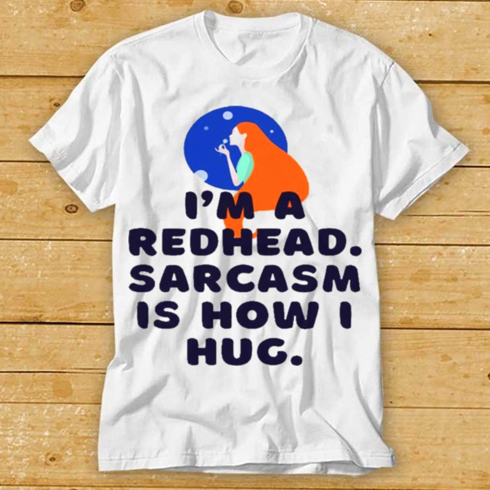 Im A Redhead Sarcasm Is How I Hug Shirt