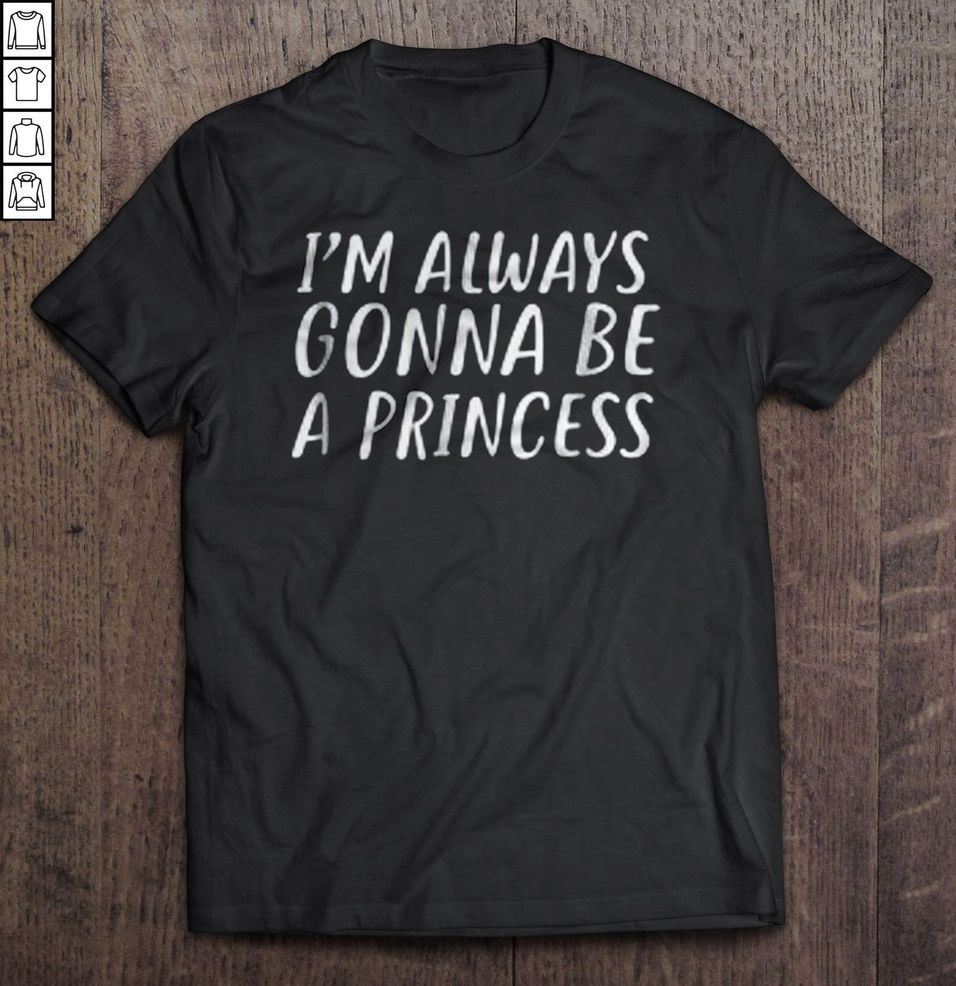I’m Always Gonna Be A Princess TShirt