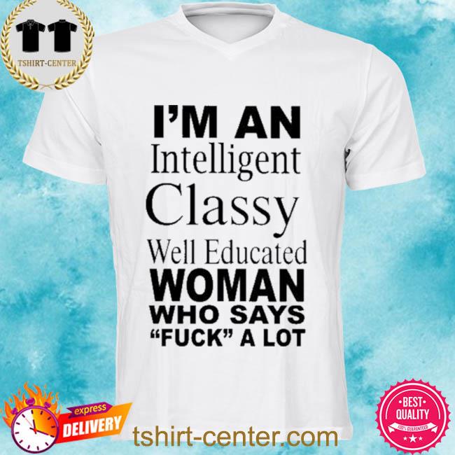 I’m An Intelligent Classy Well Educated Woman Who Says “Fuck” A Lot Navy Shirt