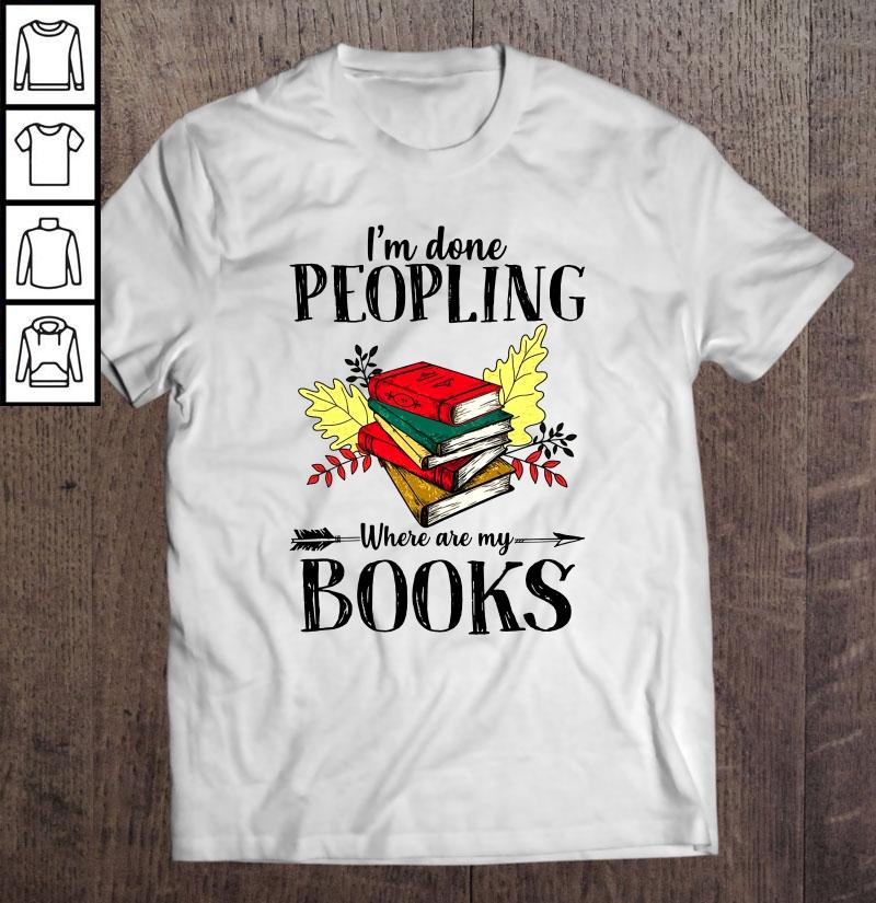 I’m Done Peopling Where Are My Books TShirt