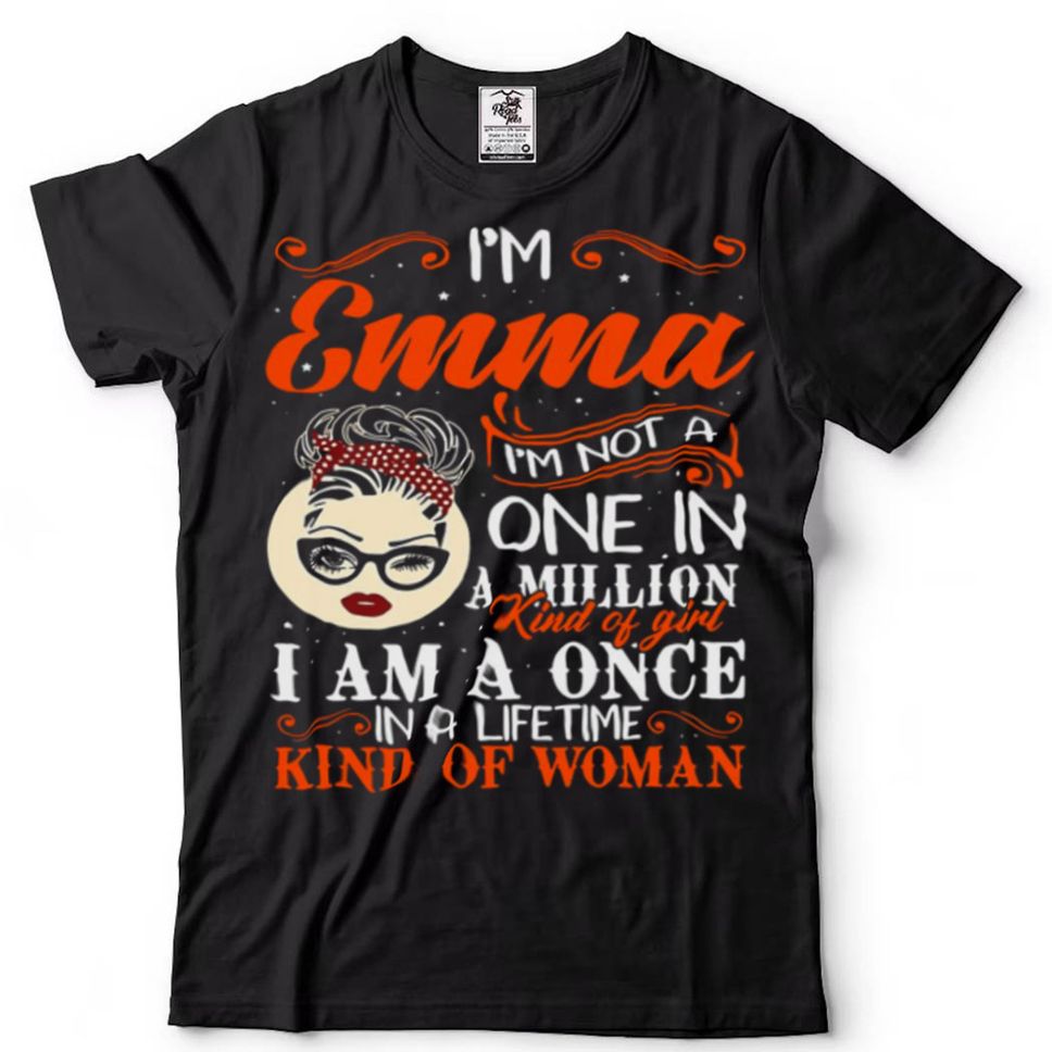 Im Emma Im Not A One In A Million Kind Of Girl I Am A Once In A Lifetime Kind Of Woman Shirt