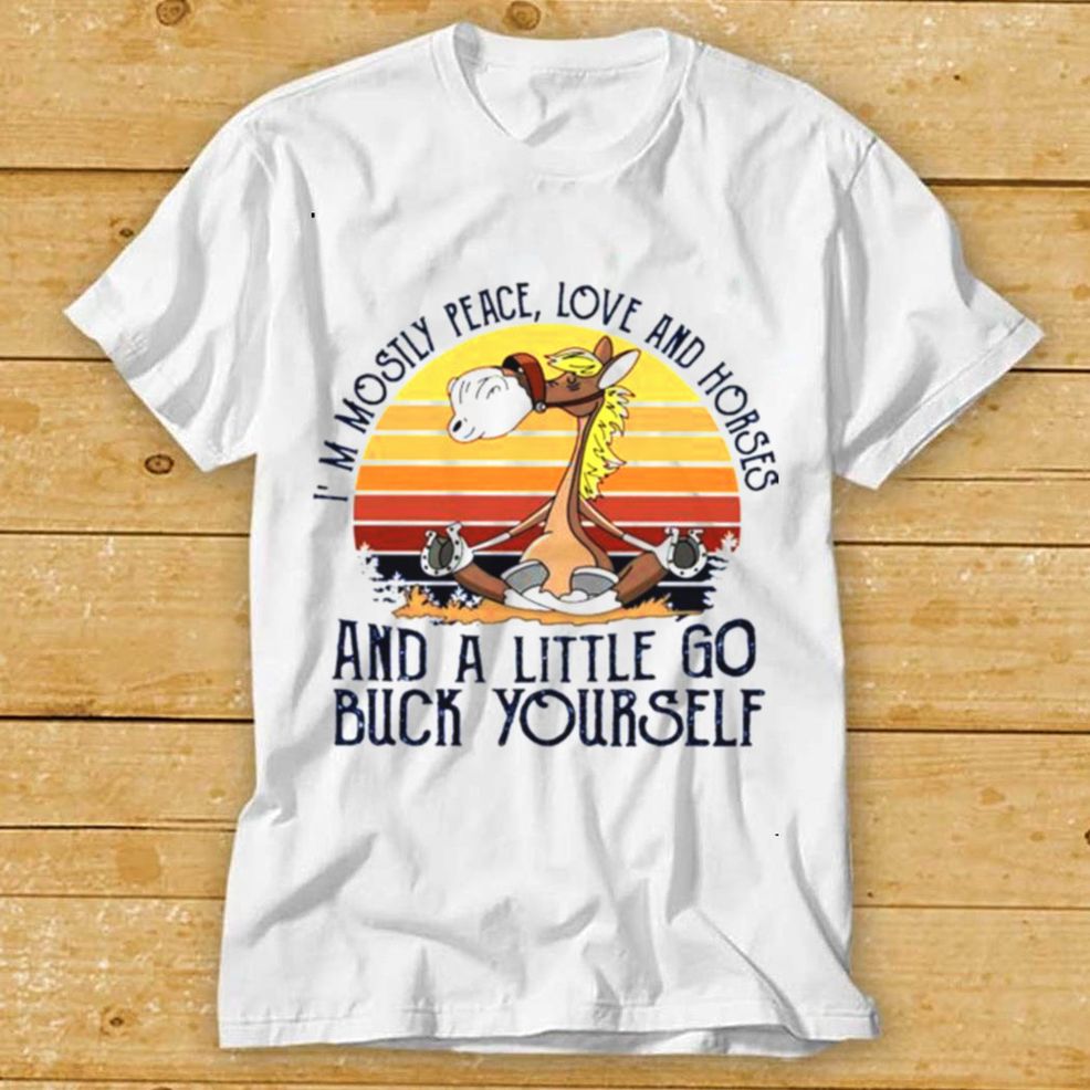 Im Mostly Peace Love And Horses And A Little Go Buck Yourself Shirt