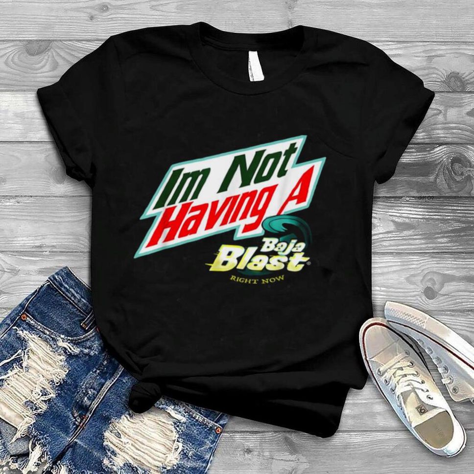 I’m Not Having A Baja Blast Right Now Shirt