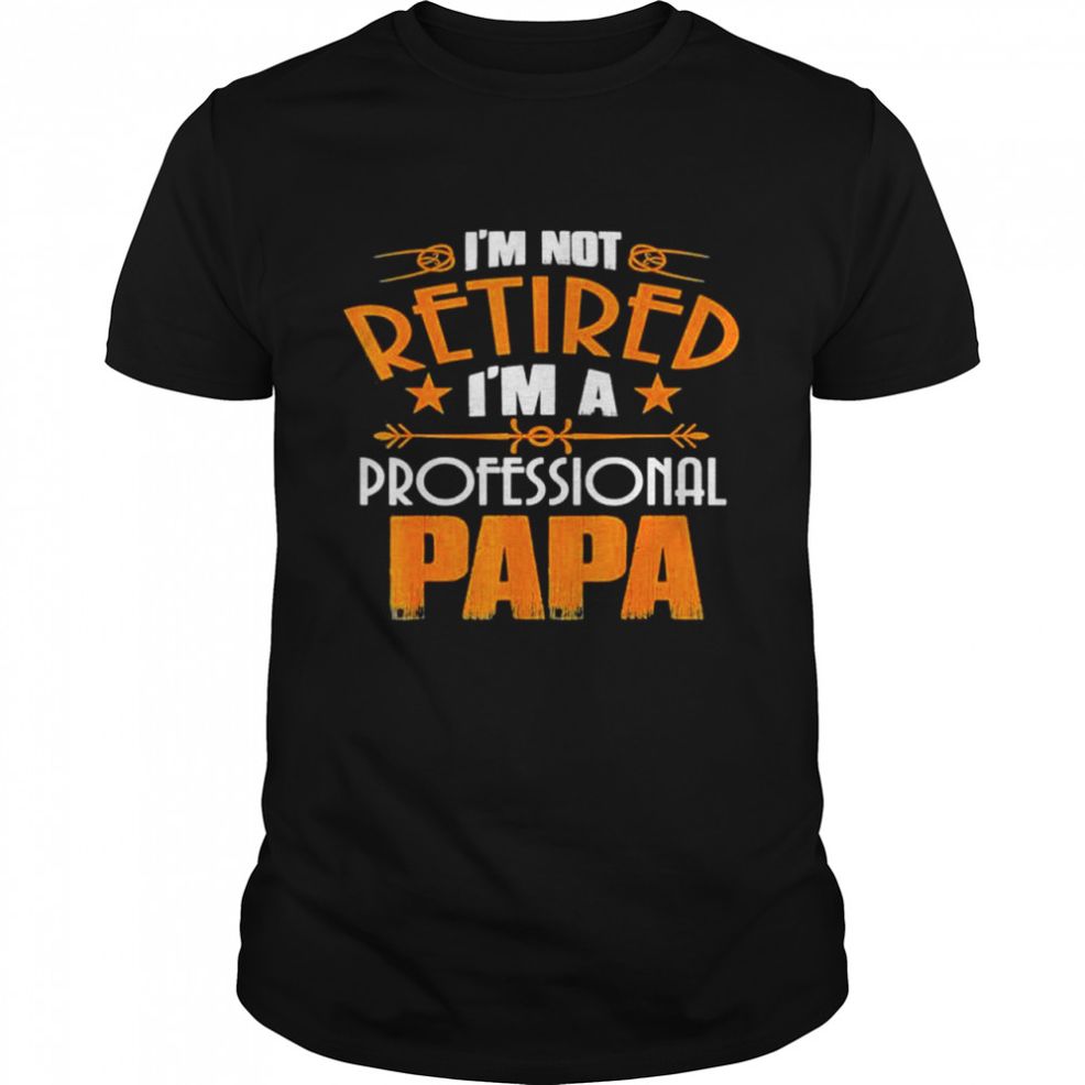 I’m Not Retired Professional Papa Father Day Shirt