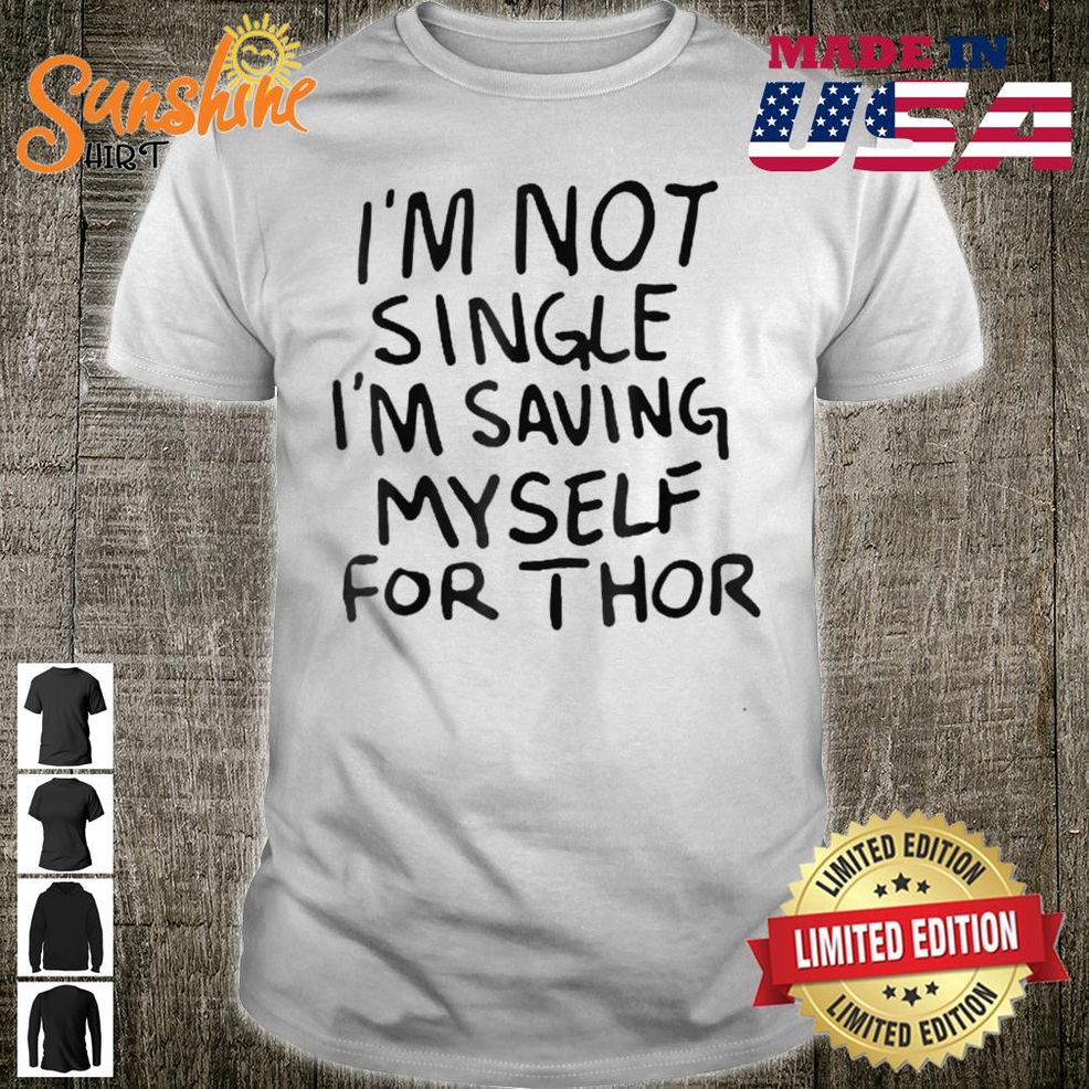 I'm Not Single I'm Saving Myself For Thor Shirt