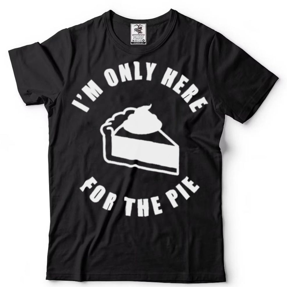 Im Only Here For The Pie Shirt
