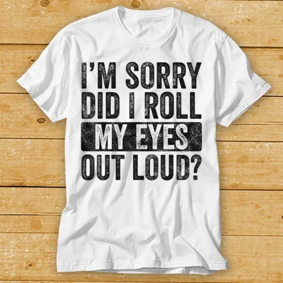 I'm Sorry Did I Roll My Eyes Out Loud, Funny Sarcastic Retro T Shirt