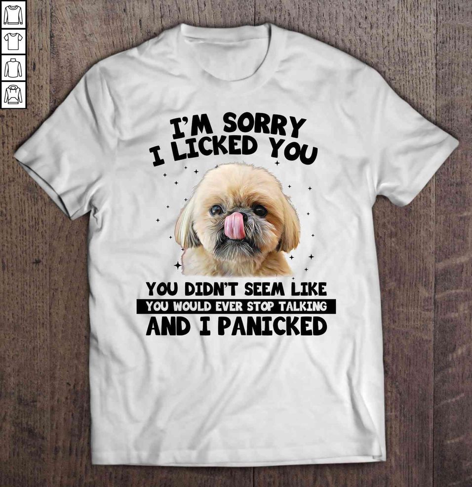 I’m Sorry I Licked You You Didn’t Seem Like You Would Ever Stop Talking And I Panicked Shih Tzu TShirt Gift