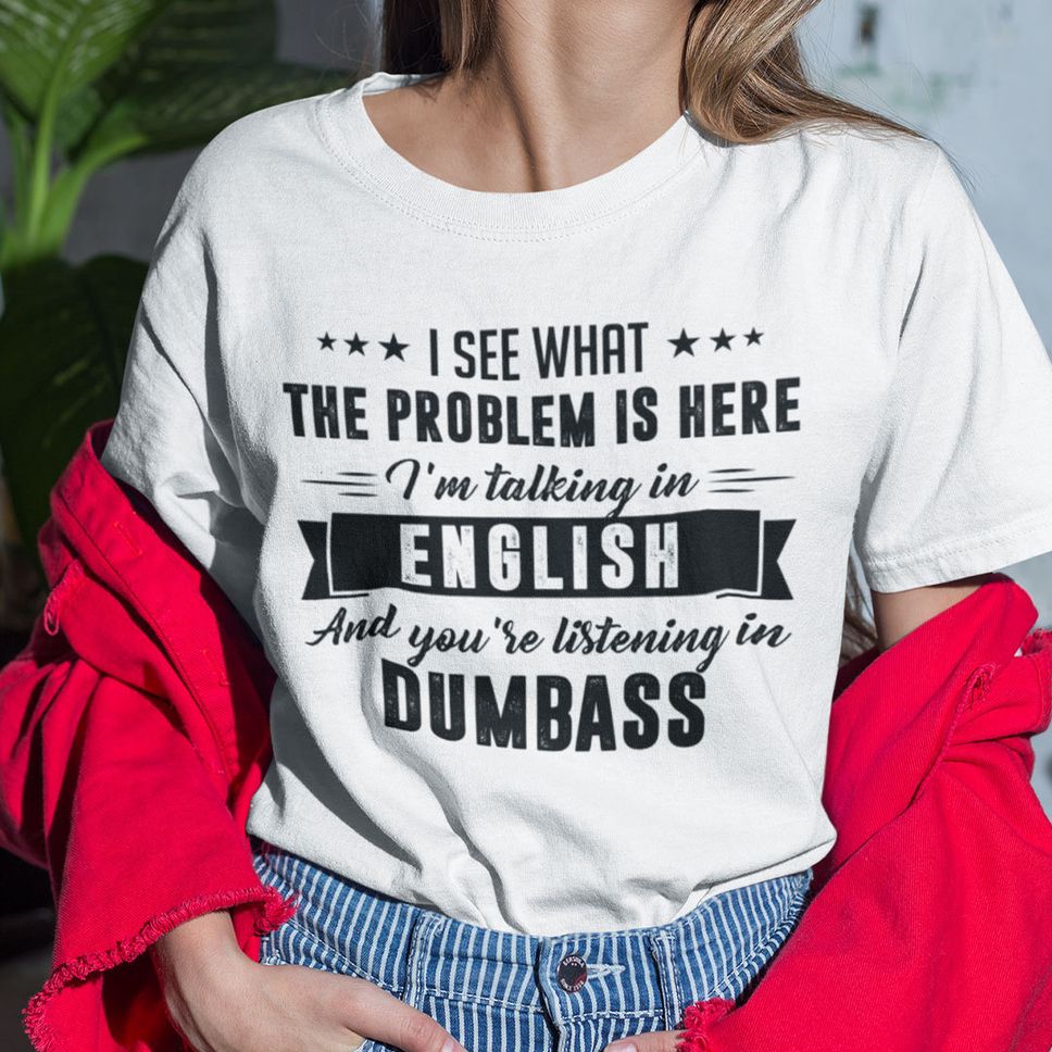 I'm Talking In English And You're Listening In Dumb Ass Shirt