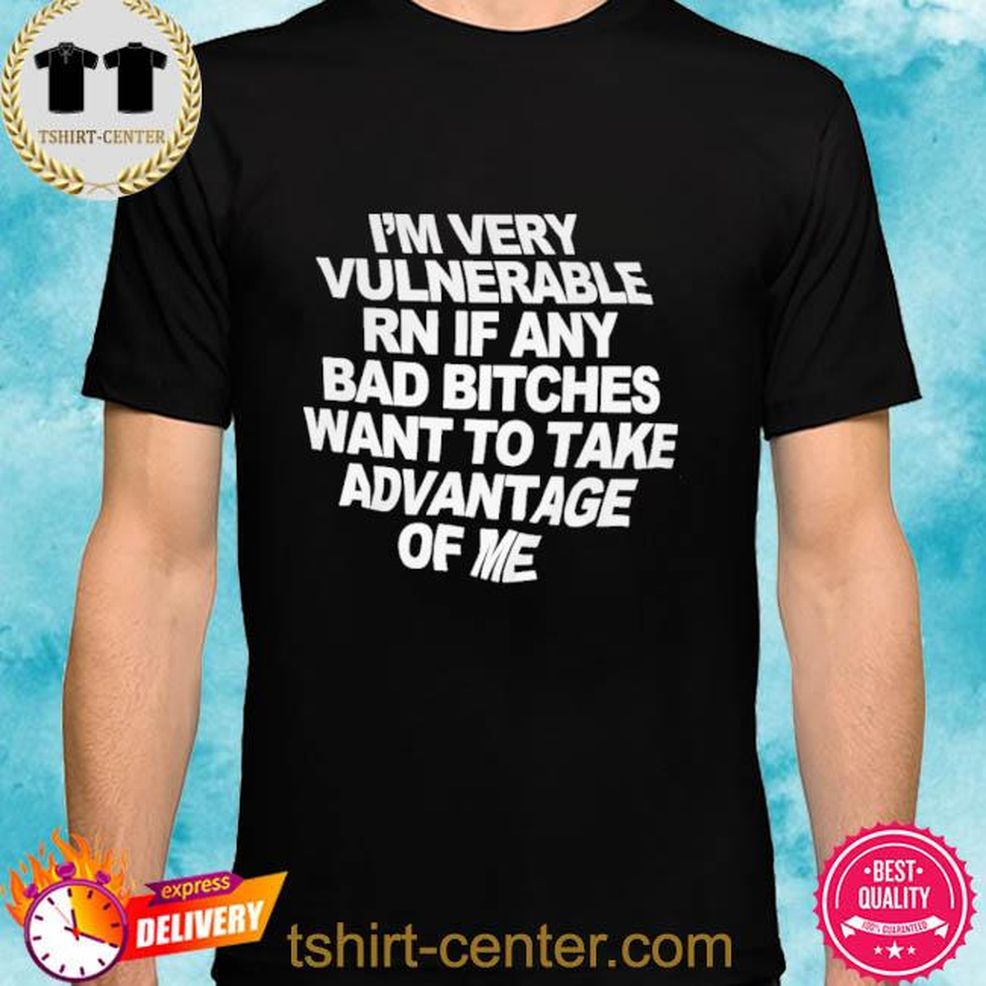 I’m Very Vulnerable Rn If Any Bad Witches Want To Take Advantage Of Me Shirt