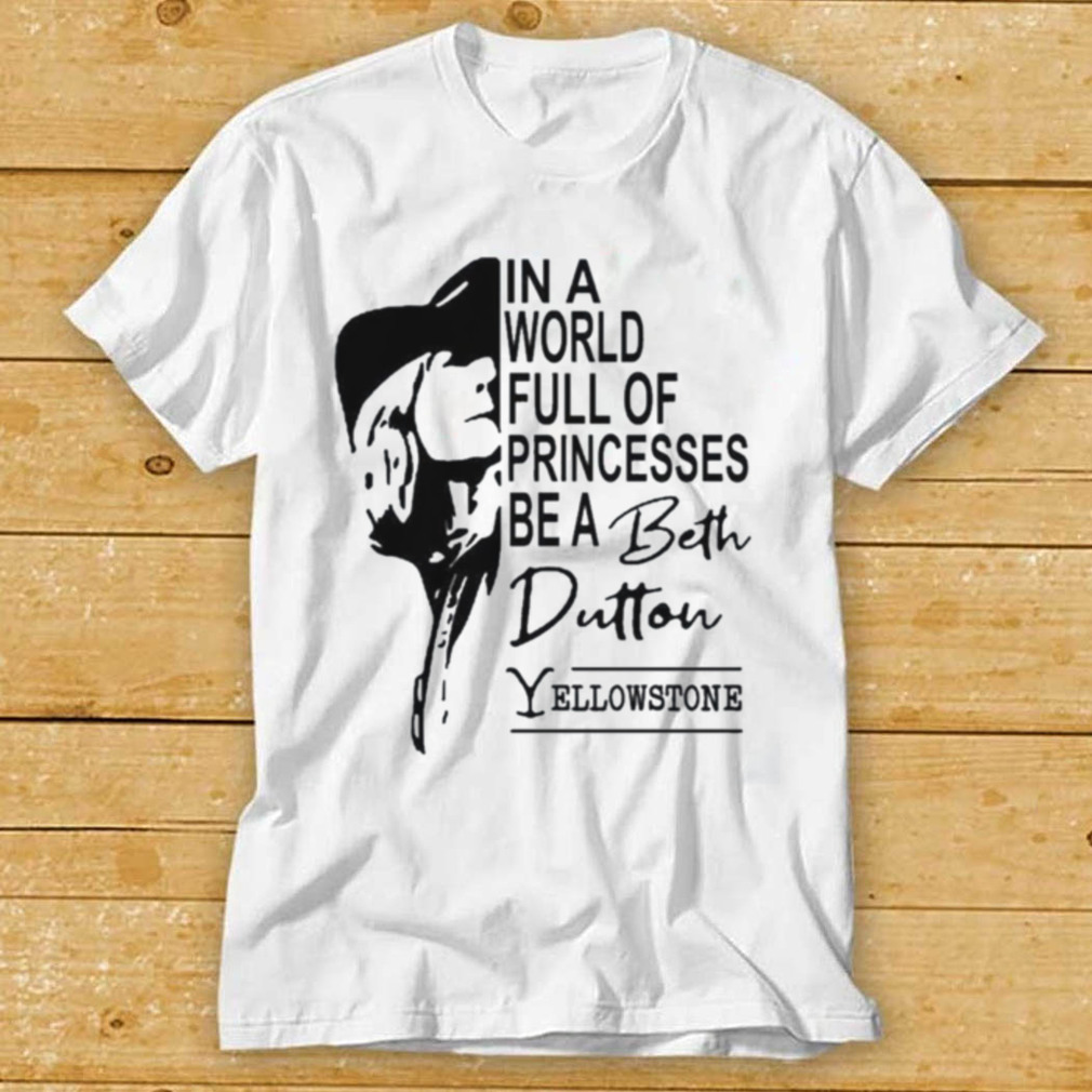 In a world full of princesses be a beth dutton Yellowstone shirt