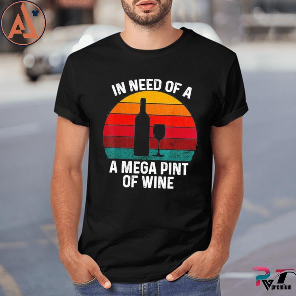 In Need Of A Mega Pint Of Wine Wine Lovers Meme Shirt
