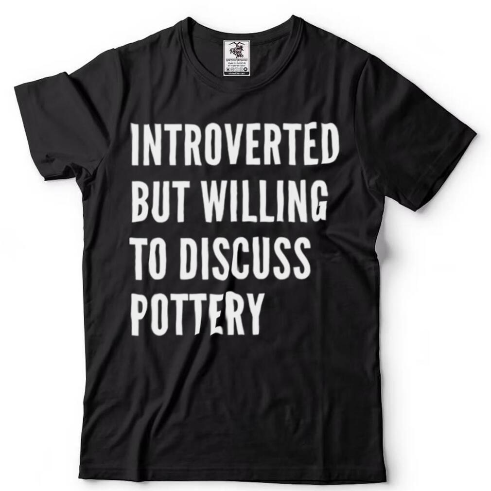 Introverted But Willing To Discuss Pottery Shirt
