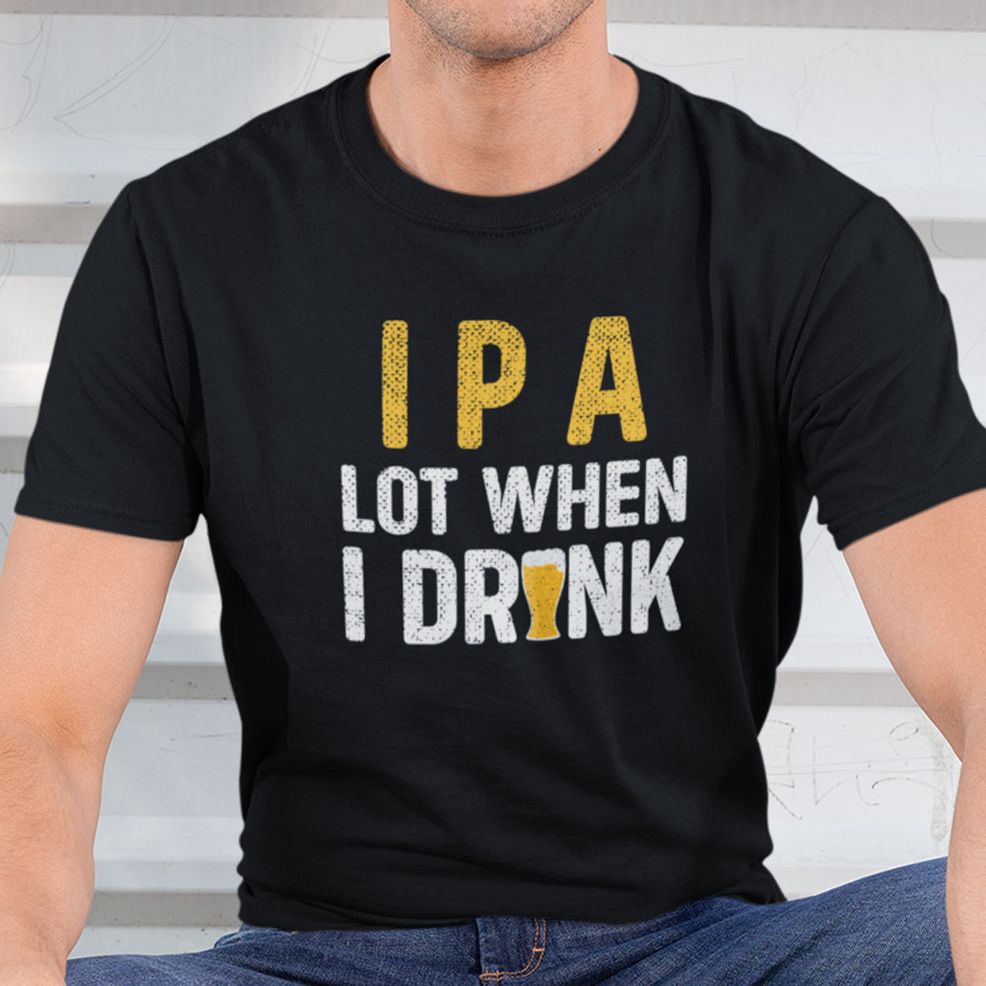 IPA Lot When I Drink Shirt Beer