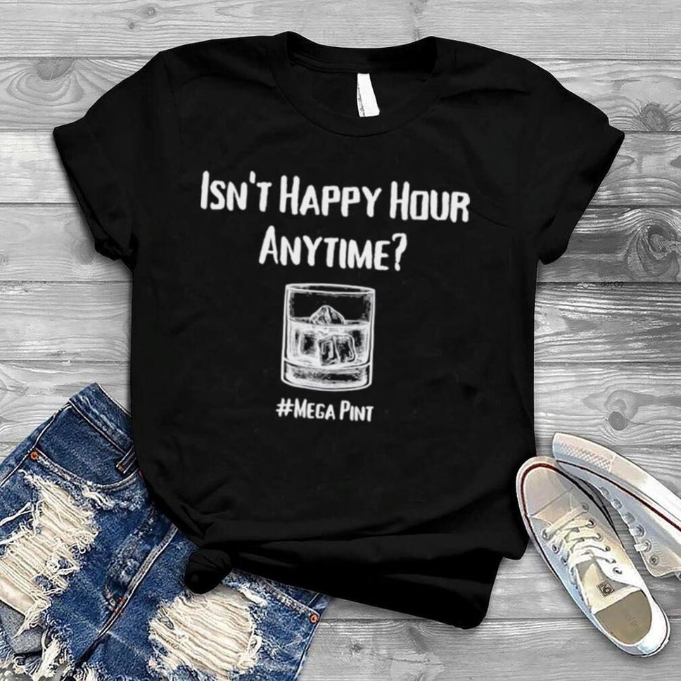 Isn’t Happy Hour Anytime Mega Pint Shirt