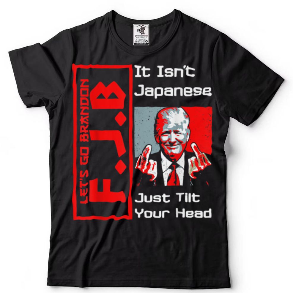 It Isn't Japanese Just Tilt Your Head Trump Middle Finger T Shirt Tee