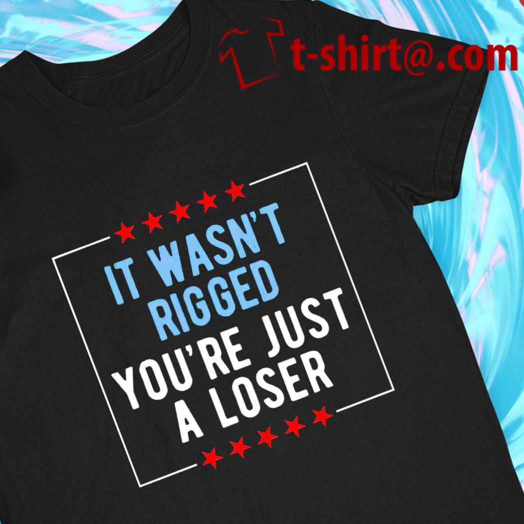 It wasn’t rigged you’re just a loser 2022 T-shirt