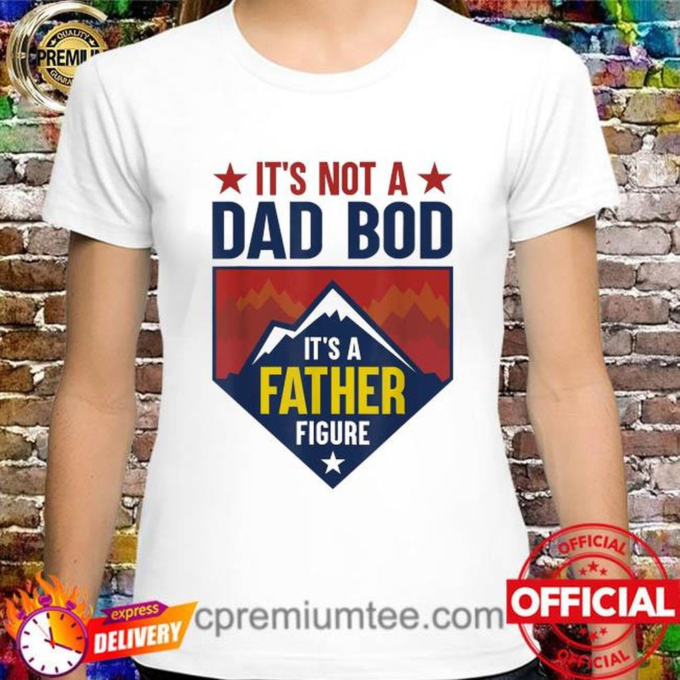 It's Not A Dad Bod It's A Father Figure Dad Joke Fathers Day Shirt